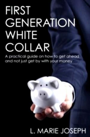 Cover of the book First Generation White Collar: A practical guide on how to get ahead and not just get by with your money by Claire Moylan