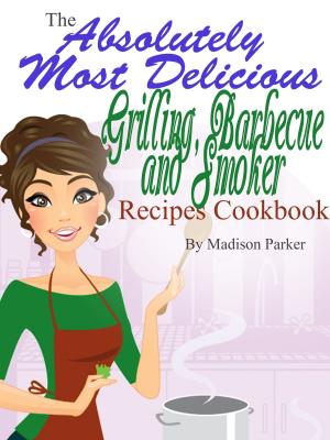Cover of The Absolutely Most Delicious Grilling, Barbecue and Smoker Recipes Cookbook