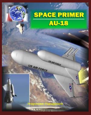 Cover of Space Primer (AU-18): Comprehensive Spaceflight History and Guidebook, Doctrine, Orbital Mechanics, Military Space, Satellites, Rockets, NASA Programs, Threats, Designs, Operations, Intelligence
