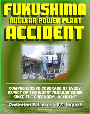 Cover of the book 2011 Fukushima Daiichi TEPCO Nuclear Power Plant Accident: Comprehensive Coverage of Historic Core Melt after the Great East Japan Earthquake, Radiation Releases, Stabilization Roadmap, U.S. Impact by Progressive Management
