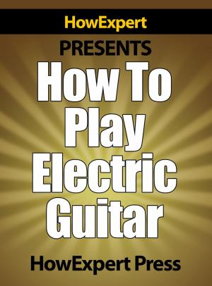 Cover of How To Play Electric Guitar: Your Step-By-Step Guide To Playing The Electric Guitar Like a Pro