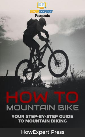 Cover of the book How To Mountain Bike: Your Step-By-Step Guide To Mountain Biking by HowExpert