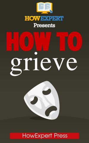 Cover of How To Grieve: Your Step-By-Step Guide To Grieving & Overcoming Loss