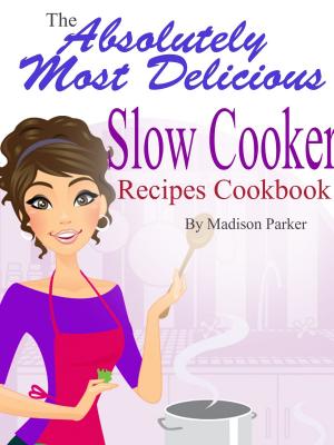 Cover of The Absolutely Most Delicious Slow Cooker Recipes Cookbook