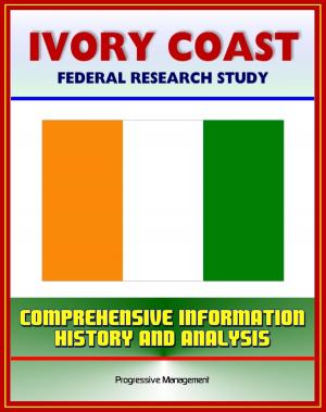 Cover of the book Ivory Coast (Cote d'Ivoire): Federal Research Study with Comprehensive Information, History, and Analysis - Abidjan, Ivorian Military, Government and Politics, Economy, Population, Social Issues by Progressive Management