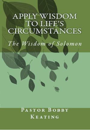 Cover of the book Apply Wisdom to Life's Circumstances: The Wisdom of Solomon by Rose Rosetree