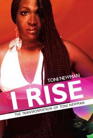 Cover of the book I RISE-THE TRANSFORMATION OF TONI NEWMAN by Matthew Bryant