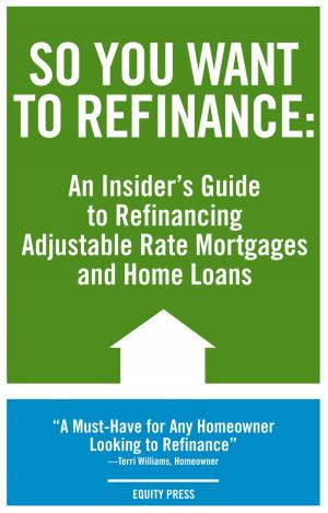 Cover of the book So You Want to Refinance: An Insiders Guide to Refinancing Adjustable Rate Mortgages and Home Loans by Kristina Benson