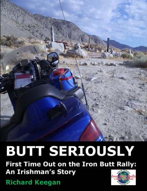 Cover of the book Butt Seriously: First Time Out on the Iron Butt Rally: An Irishman's Story by Sarah Dalton, Steven Kay, Anne Grange, John Foster, Brian Sellars, Craig Booker, Jacqueline Creek, Katherine Blessan, Kevin Paterson, Kathryn Littlewood, Chris Connolly
