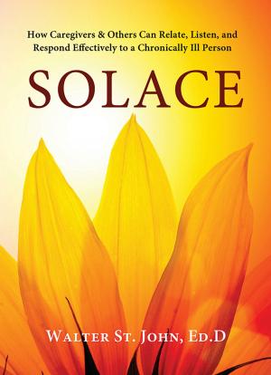 Cover of the book Solace: How Caregivers & Others Can Relate, Listen, and Respond Effectively to a Chronically Ill Person by Liz Crocker, Bev Johnson