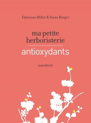 Cover of the book Ma petite herboristerie - antioxydants by Sioux Berger
