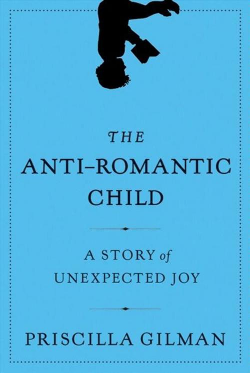 Cover of the book The Anti-Romantic Child by Priscilla Gilman, HarperCollins e-books