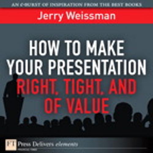 Cover of the book How to Make Your Presentation Right, Tight, and of Value by Jerry Weissman, Pearson Education