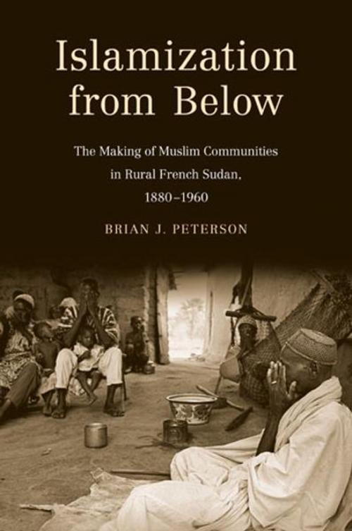 Cover of the book Islamization from Below: The Making of Muslim Communities in Rural French Sudan, 1880-1960 by Brian J. Peterson, Yale University Press
