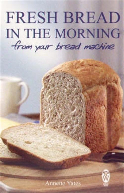Cover of the book Fresh Bread in the Morning (From Your Bread Machine) by Annette Yates, Little, Brown Book Group