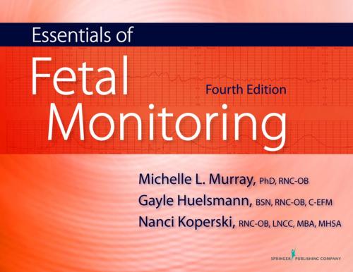 Cover of the book Essentials of Fetal Monitoring, Fourth Edition by Michelle Murray, PhD, RNC, Gayle Huelsmann, BSN, RNC, Nanci Koperski, RNC, MBA, MHSA, LNCC, Springer Publishing Company