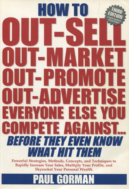 Cover of the book How to Out-Sell, Out-Market, Out-Promote, Out-Advertise Everyone Else You Compete Against... Before They Even Know What Hit Them by Paul Gorman, Paul Hurst