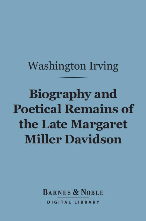 Cover of the book Biography and Poetical Remains of the Late Margaret Miller Davidson (Barnes & Noble Digital Library) by Washington Irving, Barnes & Noble