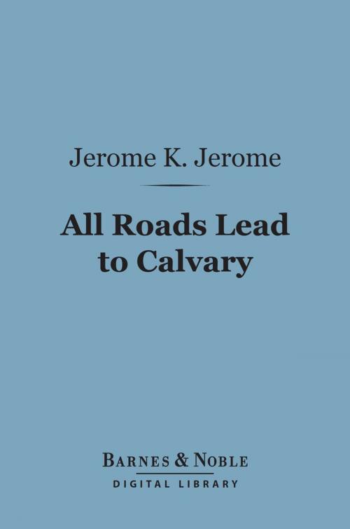 Cover of the book All Roads Lead to Calvary (Barnes & Noble Digital Library) by Jerome K. Jerome, Barnes & Noble