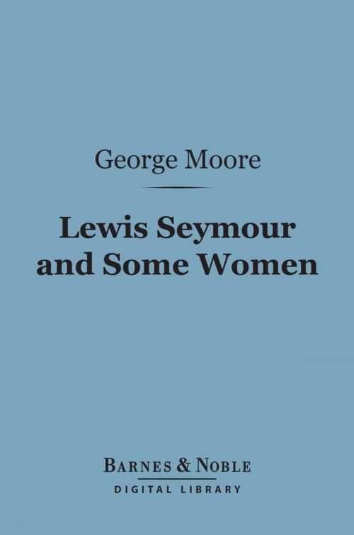 Cover of the book Lewis Seymour and Some Women (Barnes & Noble Digital Library) by George Moore, Barnes & Noble