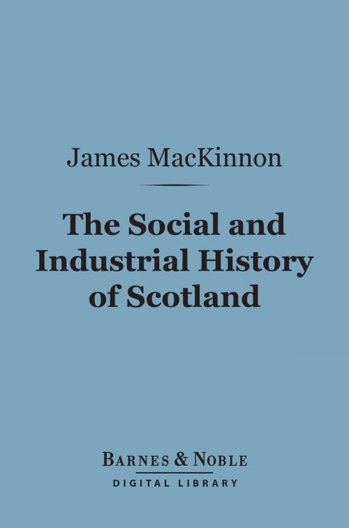 Cover of the book The Social and Industrial History of Scotland (Barnes & Noble Digital Library) by James MacKinnon, Barnes & Noble