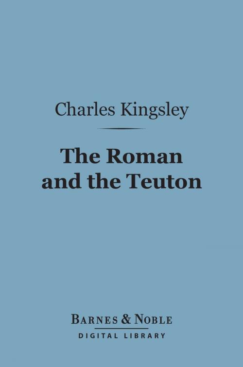 Cover of the book The Roman and the Teuton (Barnes & Noble Digital Library) by Charles Kingsley, Barnes & Noble