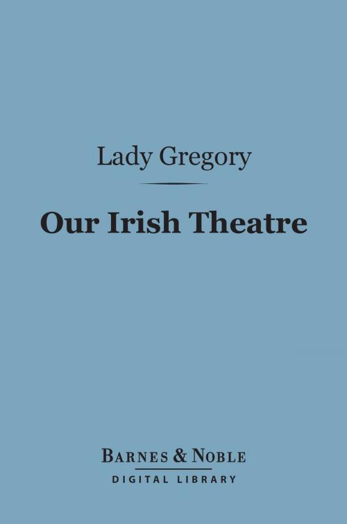 Cover of the book Our Irish Theatre (Barnes & Noble Digital Library) by Lady Gregory, Barnes & Noble
