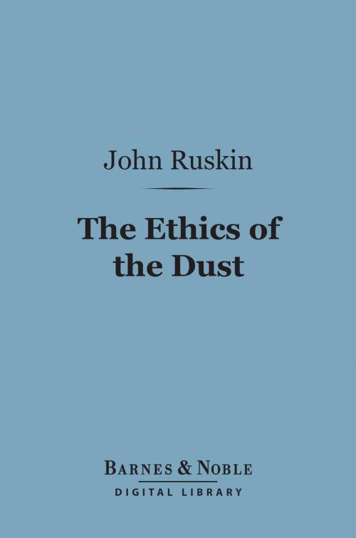 Cover of the book The Ethics of the Dust (Barnes & Noble Digital Library) by John Ruskin, Barnes & Noble