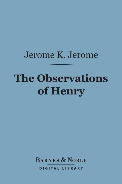 Cover of the book The Observations of Henry (Barnes & Noble Digital Library) by Jerome K. Jerome, Barnes & Noble