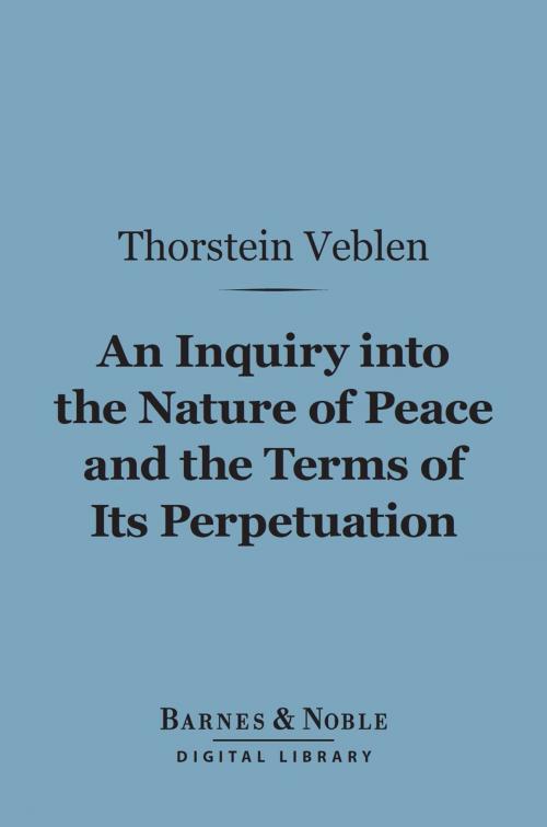 Cover of the book An Inquiry into the Nature of Peace and the Terms of Its Perpetuation (Barnes & Noble Digital Library) by Thorstein Veblen, Barnes & Noble