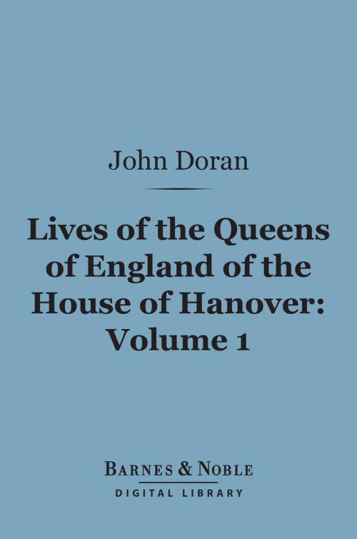 Cover of the book Lives of the Queens of England of the House of Hanover, Volume 1 (Barnes & Noble Digital Library) by John Doran, Barnes & Noble