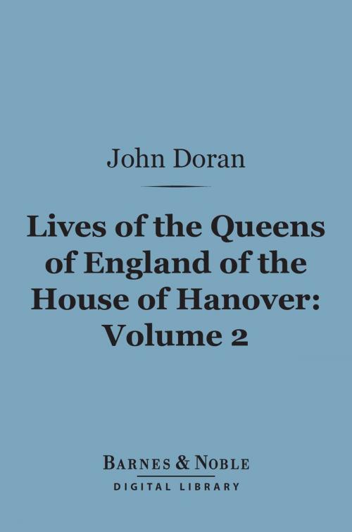 Cover of the book Lives of the Queens of England of the House of Hanover, Volume 2 (Barnes & Noble Digital Library) by John Doran, Barnes & Noble