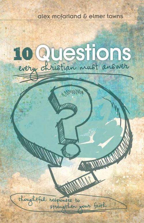 Cover of the book 10 Questions Every Christian Must Answer by Alex McFarland, Elmer L. Towns, B&H Publishing Group