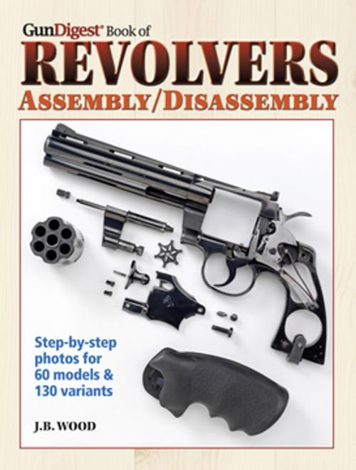 Cover of the book The Gun Digest Book of Revolvers Assembly/Disassembly by J. B. Wood, Gun Digest Media