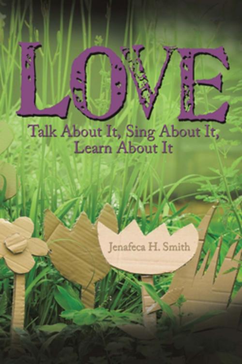 Cover of the book Love: Talk About It, Sing About It, Learn About It by Jenafeca H. Smith, AuthorHouse