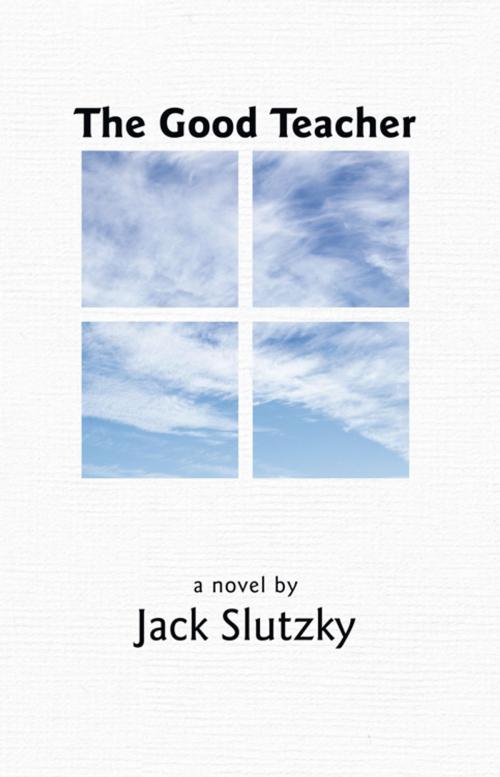 Cover of the book The Good Teacher by Jack Slutzky, iUniverse