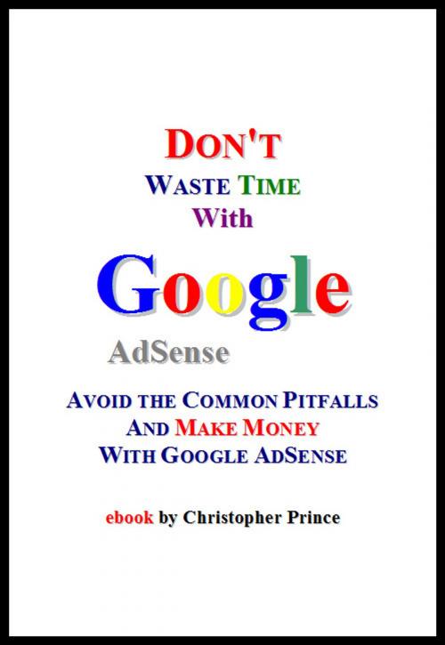 Cover of the book Don't Waste Time with Google AdSense: Avoid the Common Pitfalls and Make Money with Google AdSense by Christopher Prince, Christopher Prince