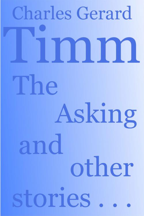 Cover of the book The Asking: and other stories by Charles Gerard Timm, Charles Gerard Timm