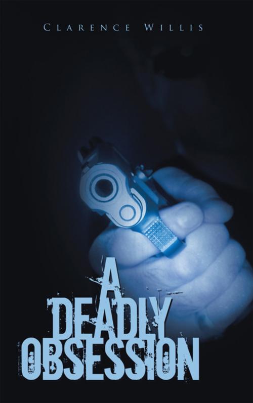 Cover of the book A Deadly Obsession by Clarence Willis, AuthorHouse