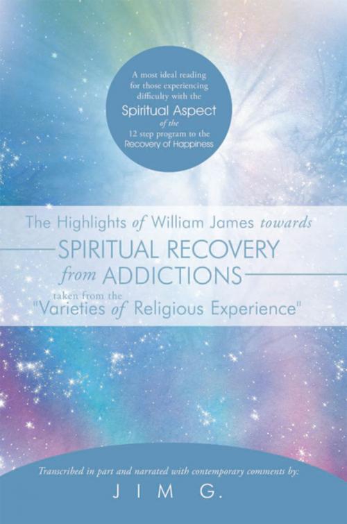 Cover of the book The Highlights of William James Towards Spiritual Recovery from Addictions Taken from the "Varieties of Religious Experience" by Jim G., AuthorHouse