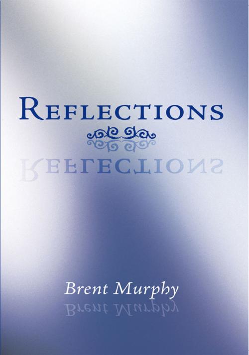 Cover of the book Reflections by Brent Murphy, AuthorHouse UK