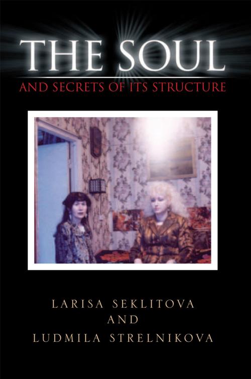 Cover of the book The Soul and Secrets of Its Structure by Larisa Seklitova, Ludmila Strelnikova, Xlibris UK