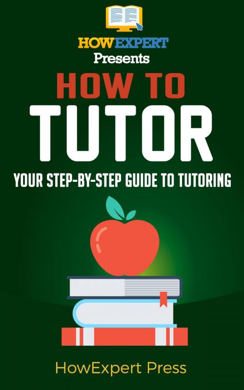 Cover of the book How To Become a Tutor: Your Step-By-Step Guide To Becoming a Tutor by HowExpert, HowExpert