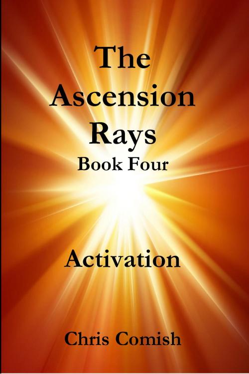 Cover of the book The Ascension Rays, Book Four: Activation by Chris Comish, Chris Comish