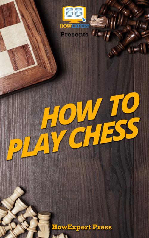 Cover of the book How To Play Chess: Your Step-By-Step Guide To Playing Chess by HowExpert, HowExpert
