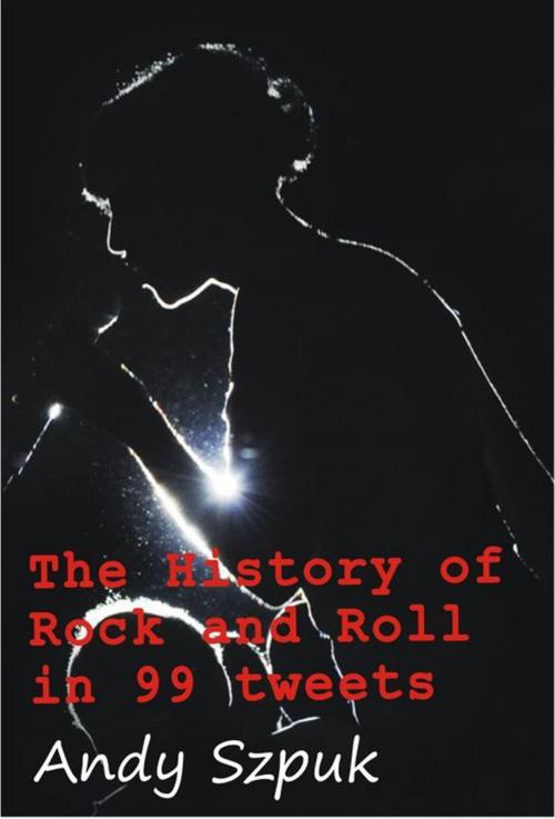 Cover of the book The History of Rock and Roll in 99 tweets by Andy Szpuk, Andy Szpuk