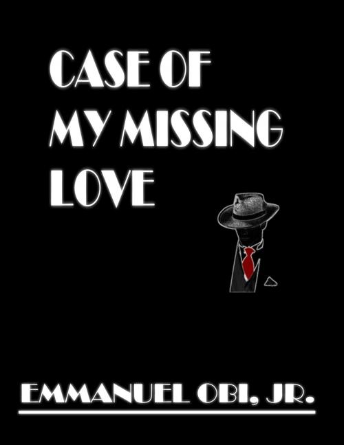 Cover of the book Case of My Missing Love by Emmanuel Obi Jr, Emmanuel Obi, Jr