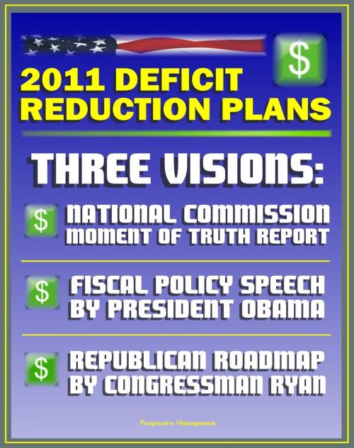 Cover of the book 2011 Deficit Reduction Plans: The Moment of Truth, Final Report of National Commission on Fiscal Responsibility and Reform, Speech by President Obama, House Republican Roadmap by Congressman Ryan by Progressive Management, Progressive Management