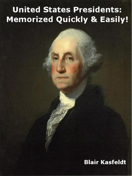 Cover of the book United States Presidents: Memorized Quickly & Easily! by Blair Kasfeldt, Blair Kasfeldt