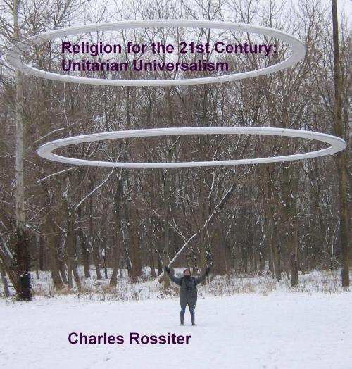 Cover of the book Religion For The 21st Century: Unitarian Universalism by Charles Rossiter, Charles Rossiter